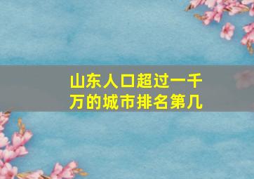 山东人口超过一千万的城市排名第几