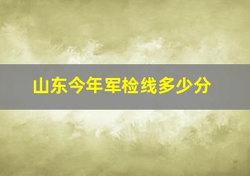 山东今年军检线多少分