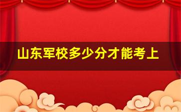 山东军校多少分才能考上