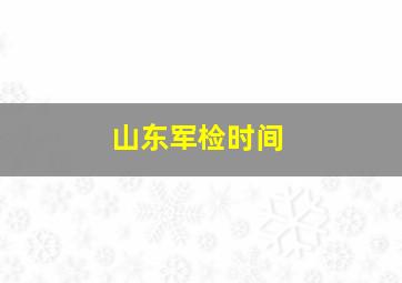 山东军检时间