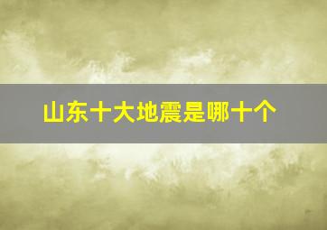 山东十大地震是哪十个