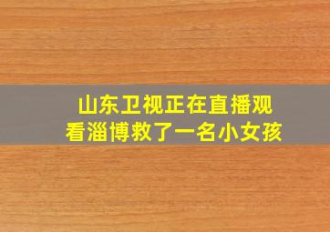 山东卫视正在直播观看淄博救了一名小女孩