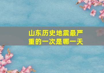 山东历史地震最严重的一次是哪一天