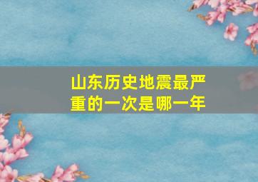 山东历史地震最严重的一次是哪一年