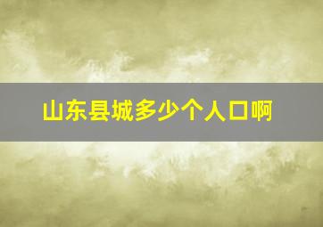 山东县城多少个人口啊