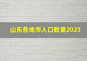 山东各地市人口数量2023