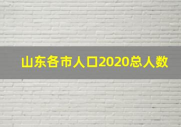 山东各市人口2020总人数