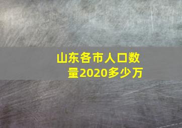 山东各市人口数量2020多少万