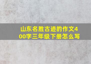 山东名胜古迹的作文400字三年级下册怎么写