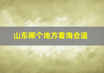 山东哪个地方看海合适