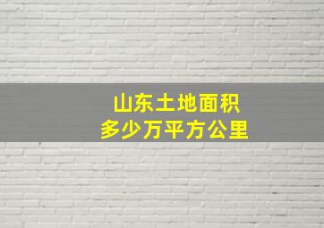 山东土地面积多少万平方公里