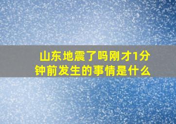 山东地震了吗刚才1分钟前发生的事情是什么