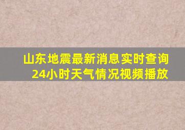 山东地震最新消息实时查询24小时天气情况视频播放