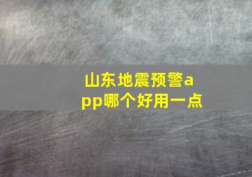 山东地震预警app哪个好用一点