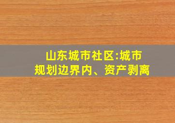 山东城市社区:城市规划边界内、资产剥离