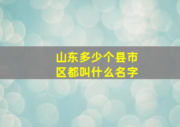 山东多少个县市区都叫什么名字