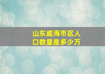 山东威海市区人口数量是多少万