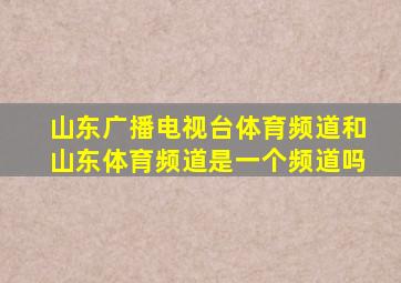 山东广播电视台体育频道和山东体育频道是一个频道吗