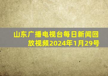 山东广播电视台每日新闻回放视频2024年1月29号