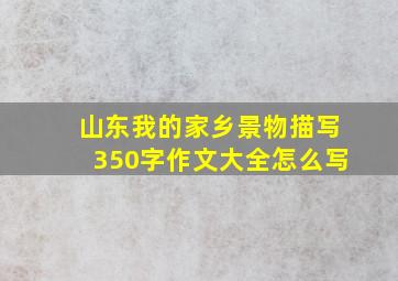 山东我的家乡景物描写350字作文大全怎么写