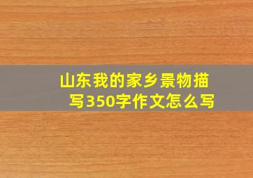 山东我的家乡景物描写350字作文怎么写