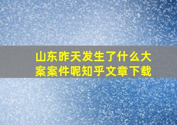 山东昨天发生了什么大案案件呢知乎文章下载