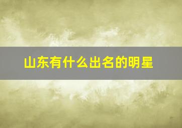 山东有什么出名的明星