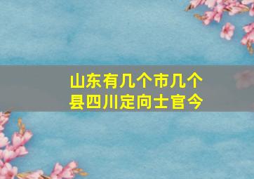 山东有几个市几个县四川定向士官今