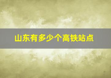 山东有多少个高铁站点