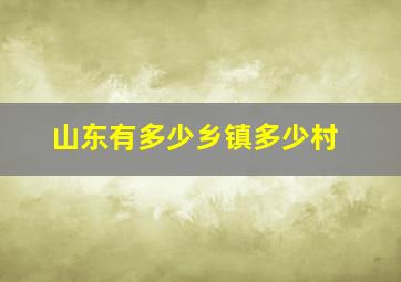 山东有多少乡镇多少村