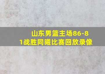 山东男篮主场86-81战胜同曦比赛回放录像