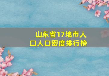 山东省17地市人口人口密度排行榜