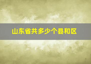 山东省共多少个县和区