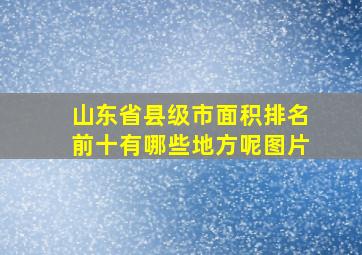 山东省县级市面积排名前十有哪些地方呢图片