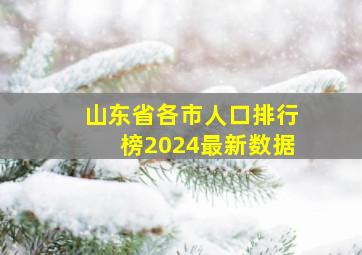 山东省各市人口排行榜2024最新数据