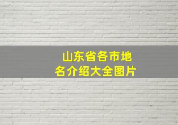 山东省各市地名介绍大全图片