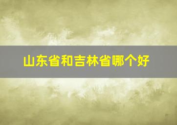 山东省和吉林省哪个好