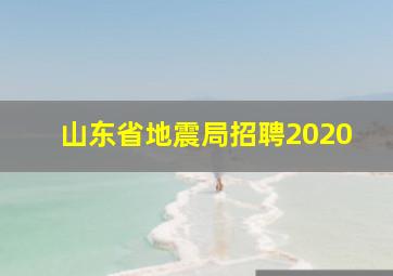 山东省地震局招聘2020