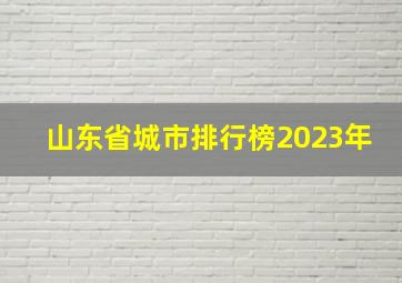 山东省城市排行榜2023年