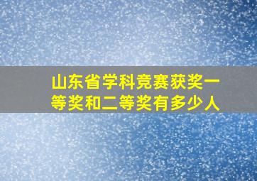 山东省学科竞赛获奖一等奖和二等奖有多少人