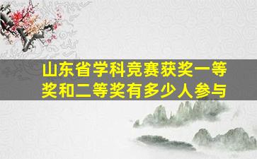 山东省学科竞赛获奖一等奖和二等奖有多少人参与