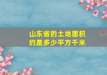 山东省的土地面积约是多少平方千米