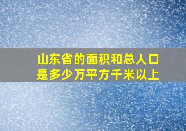 山东省的面积和总人口是多少万平方千米以上