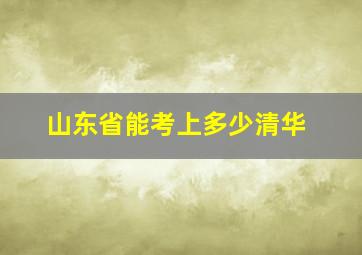 山东省能考上多少清华