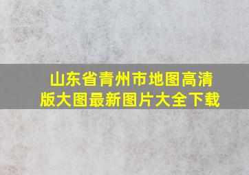 山东省青州市地图高清版大图最新图片大全下载