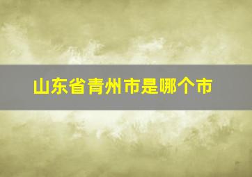 山东省青州市是哪个市