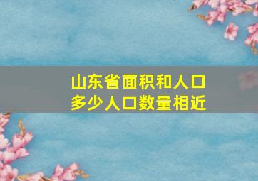 山东省面积和人口多少人口数量相近