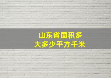 山东省面积多大多少平方千米