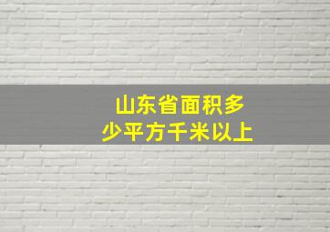 山东省面积多少平方千米以上