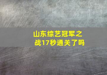 山东综艺冠军之战17秒通关了吗